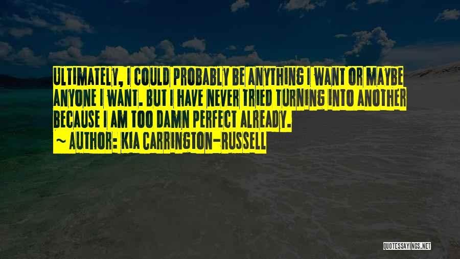 Kia Carrington-Russell Quotes: Ultimately, I Could Probably Be Anything I Want Or Maybe Anyone I Want. But I Have Never Tried Turning Into