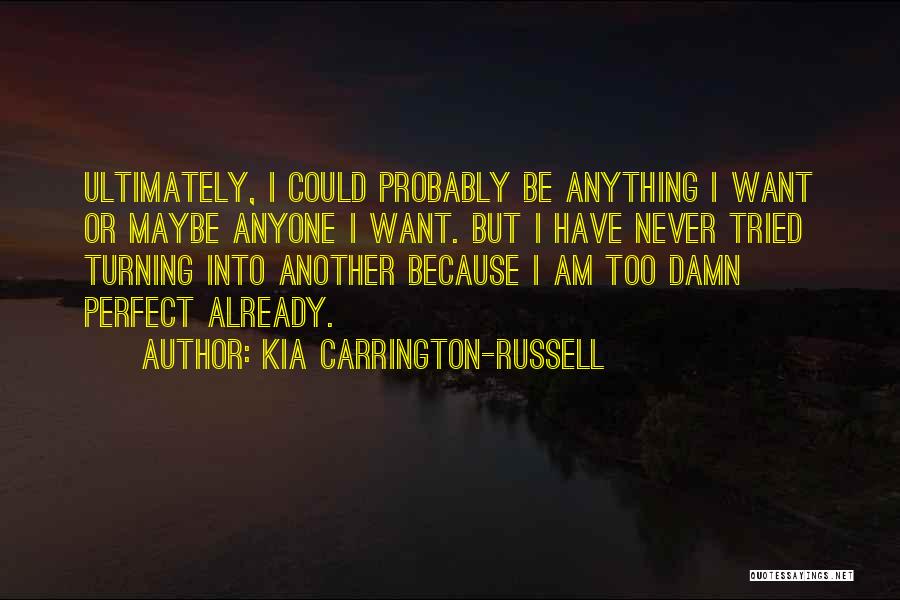 Kia Carrington-Russell Quotes: Ultimately, I Could Probably Be Anything I Want Or Maybe Anyone I Want. But I Have Never Tried Turning Into