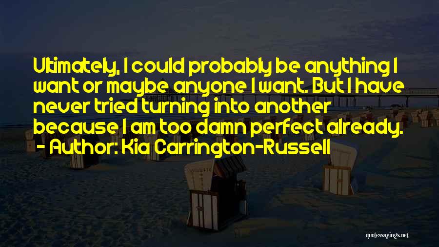 Kia Carrington-Russell Quotes: Ultimately, I Could Probably Be Anything I Want Or Maybe Anyone I Want. But I Have Never Tried Turning Into