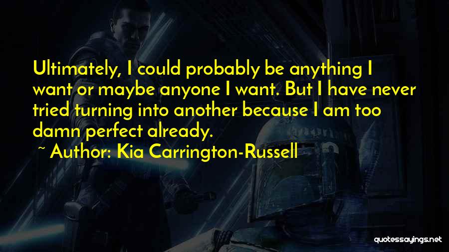 Kia Carrington-Russell Quotes: Ultimately, I Could Probably Be Anything I Want Or Maybe Anyone I Want. But I Have Never Tried Turning Into