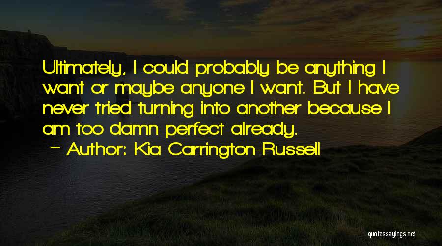 Kia Carrington-Russell Quotes: Ultimately, I Could Probably Be Anything I Want Or Maybe Anyone I Want. But I Have Never Tried Turning Into