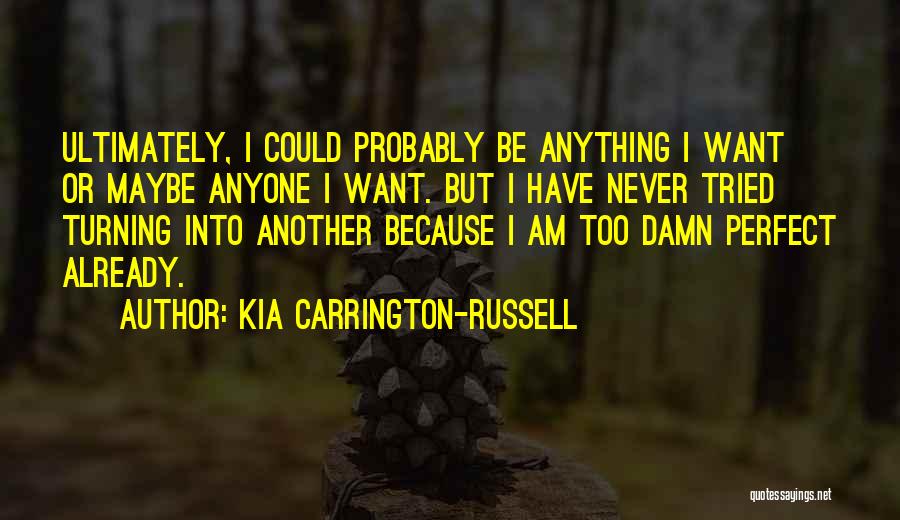 Kia Carrington-Russell Quotes: Ultimately, I Could Probably Be Anything I Want Or Maybe Anyone I Want. But I Have Never Tried Turning Into