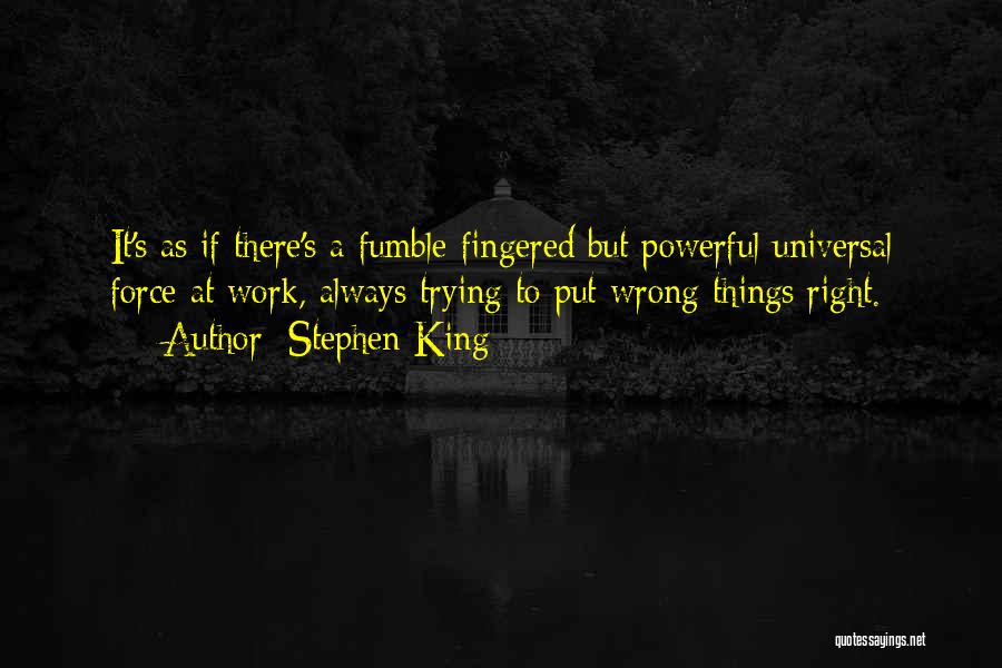 Stephen King Quotes: It's As If There's A Fumble-fingered But Powerful Universal Force At Work, Always Trying To Put Wrong Things Right.