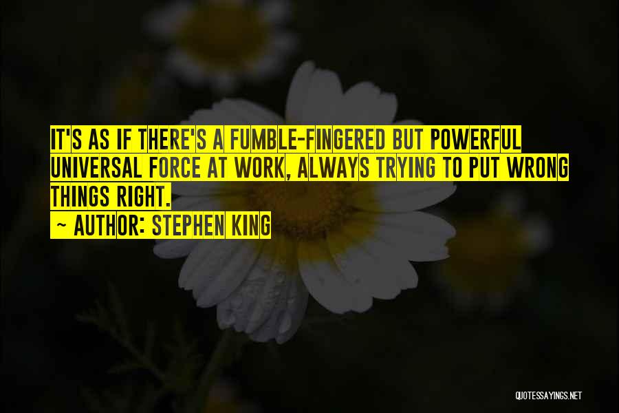 Stephen King Quotes: It's As If There's A Fumble-fingered But Powerful Universal Force At Work, Always Trying To Put Wrong Things Right.