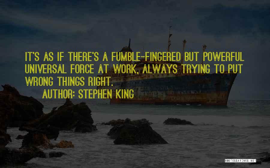 Stephen King Quotes: It's As If There's A Fumble-fingered But Powerful Universal Force At Work, Always Trying To Put Wrong Things Right.