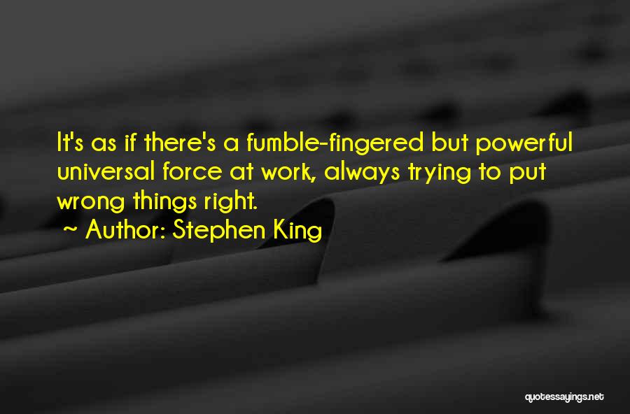 Stephen King Quotes: It's As If There's A Fumble-fingered But Powerful Universal Force At Work, Always Trying To Put Wrong Things Right.