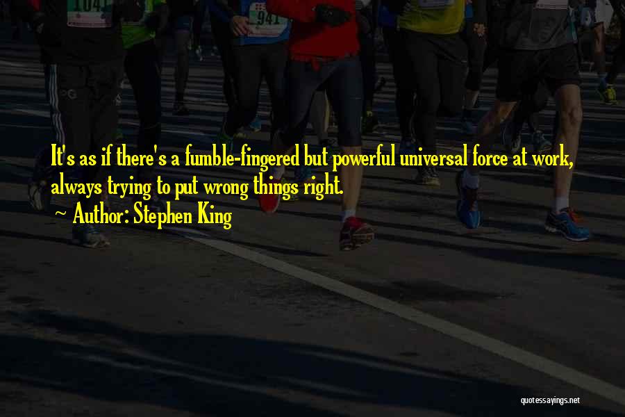 Stephen King Quotes: It's As If There's A Fumble-fingered But Powerful Universal Force At Work, Always Trying To Put Wrong Things Right.