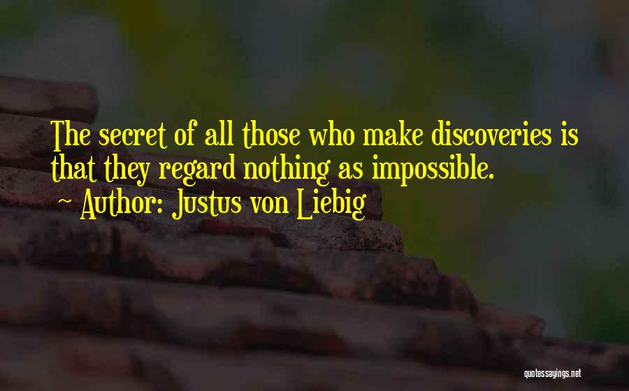 Justus Von Liebig Quotes: The Secret Of All Those Who Make Discoveries Is That They Regard Nothing As Impossible.