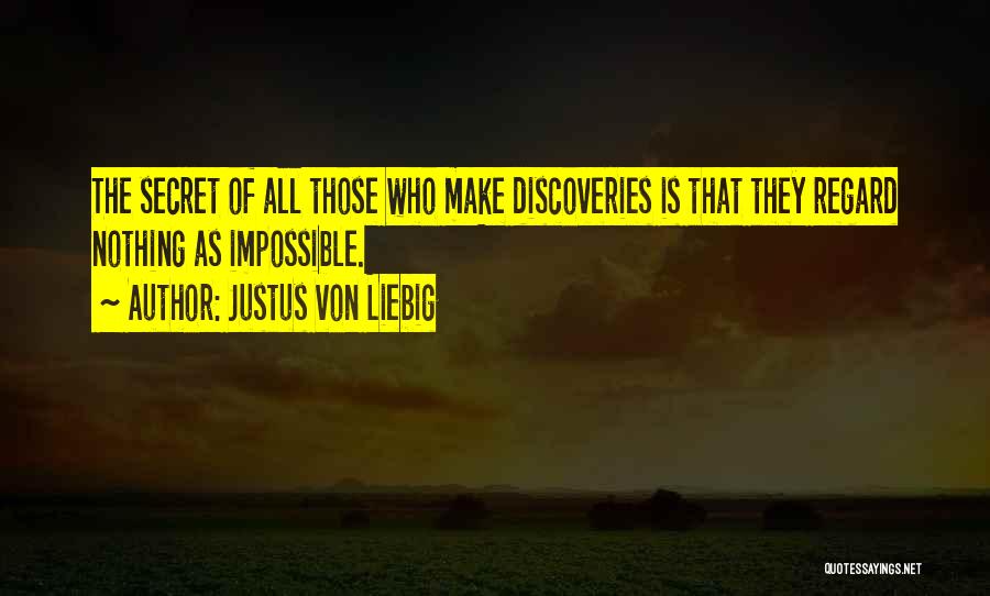 Justus Von Liebig Quotes: The Secret Of All Those Who Make Discoveries Is That They Regard Nothing As Impossible.