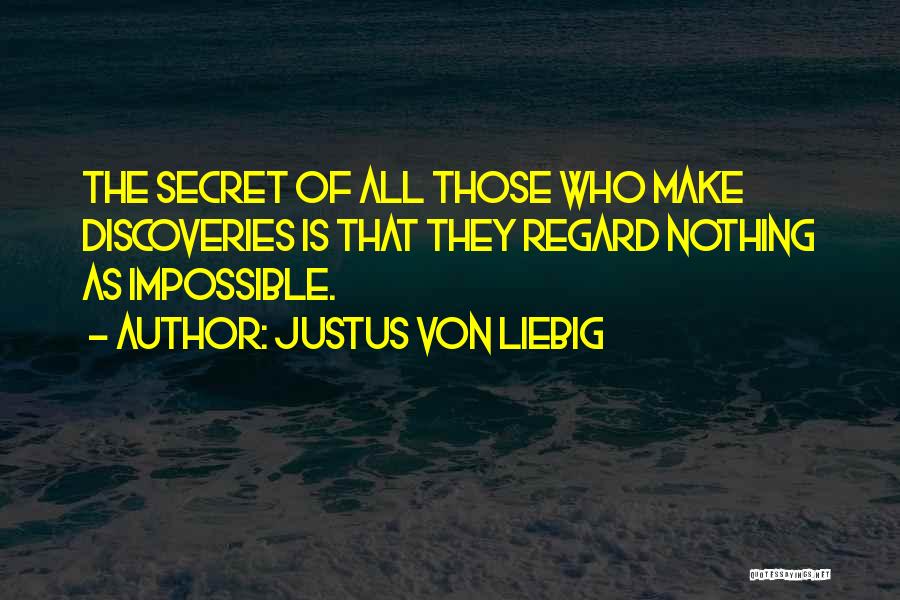 Justus Von Liebig Quotes: The Secret Of All Those Who Make Discoveries Is That They Regard Nothing As Impossible.