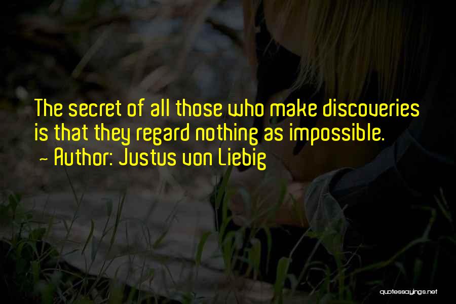 Justus Von Liebig Quotes: The Secret Of All Those Who Make Discoveries Is That They Regard Nothing As Impossible.