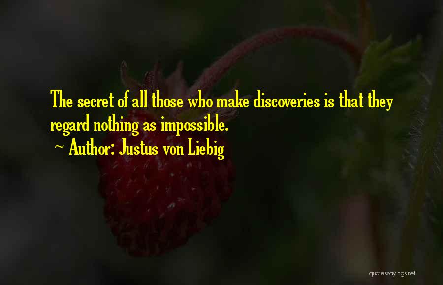Justus Von Liebig Quotes: The Secret Of All Those Who Make Discoveries Is That They Regard Nothing As Impossible.