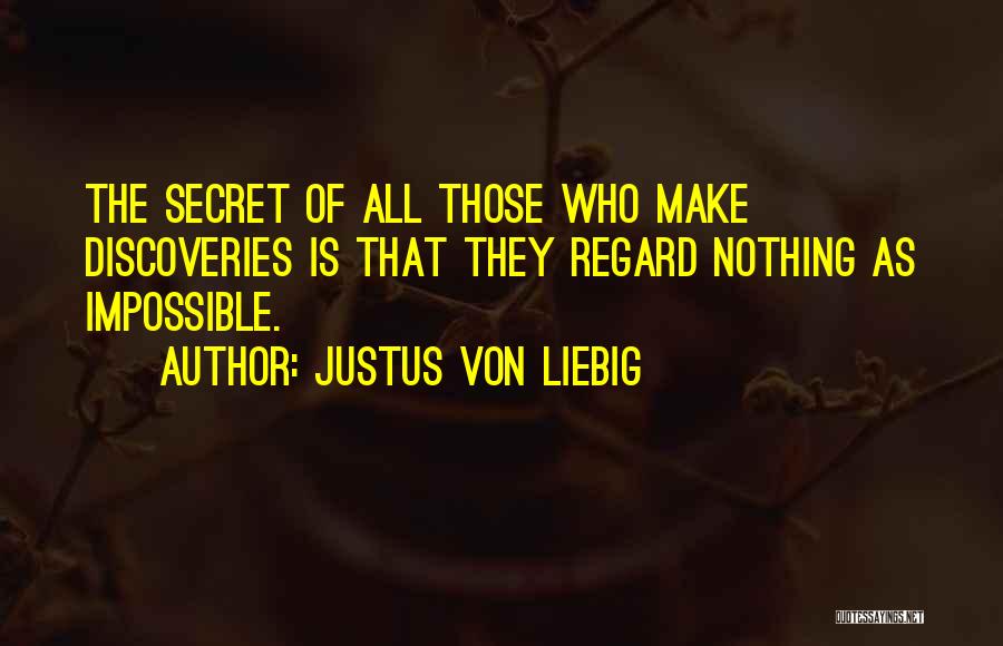 Justus Von Liebig Quotes: The Secret Of All Those Who Make Discoveries Is That They Regard Nothing As Impossible.