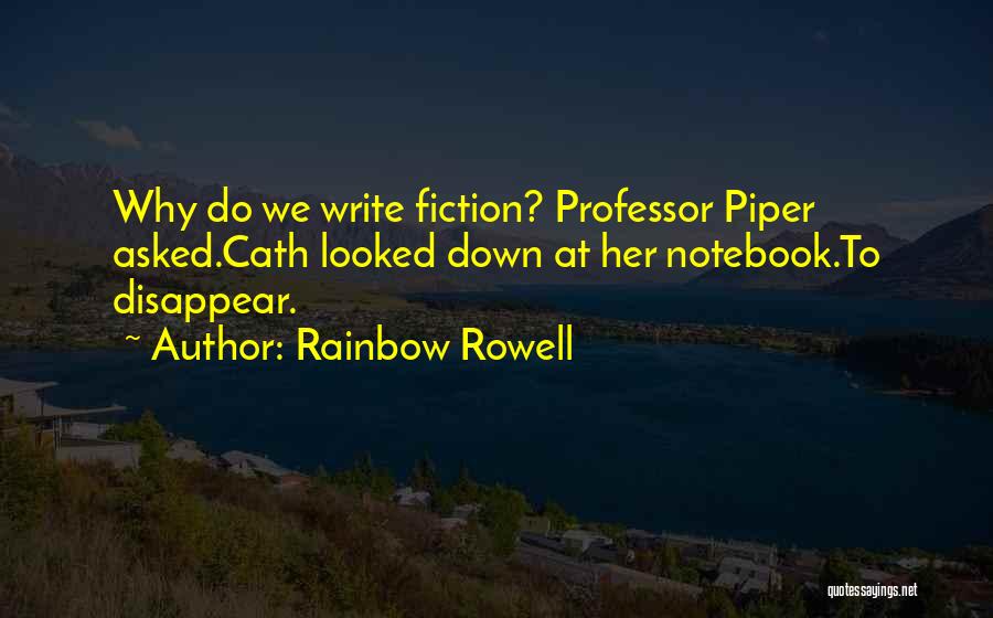 Rainbow Rowell Quotes: Why Do We Write Fiction? Professor Piper Asked.cath Looked Down At Her Notebook.to Disappear.