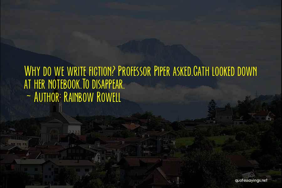 Rainbow Rowell Quotes: Why Do We Write Fiction? Professor Piper Asked.cath Looked Down At Her Notebook.to Disappear.