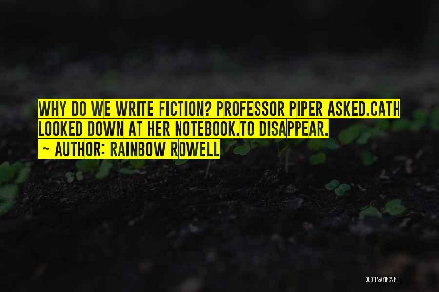 Rainbow Rowell Quotes: Why Do We Write Fiction? Professor Piper Asked.cath Looked Down At Her Notebook.to Disappear.