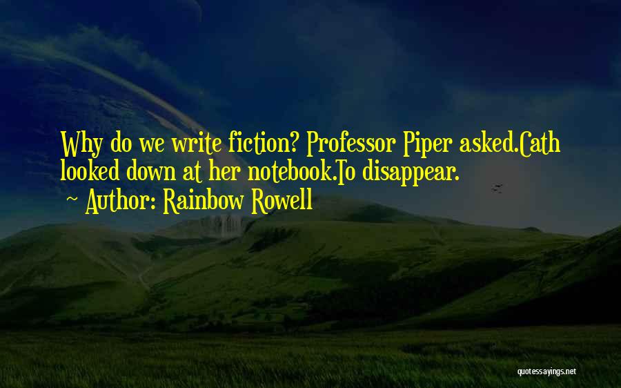 Rainbow Rowell Quotes: Why Do We Write Fiction? Professor Piper Asked.cath Looked Down At Her Notebook.to Disappear.