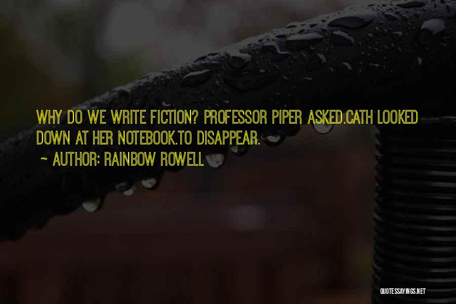 Rainbow Rowell Quotes: Why Do We Write Fiction? Professor Piper Asked.cath Looked Down At Her Notebook.to Disappear.