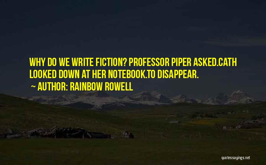 Rainbow Rowell Quotes: Why Do We Write Fiction? Professor Piper Asked.cath Looked Down At Her Notebook.to Disappear.