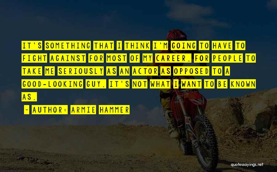 Armie Hammer Quotes: It's Something That I Think I'm Going To Have To Fight Against For Most Of My Career, For People To
