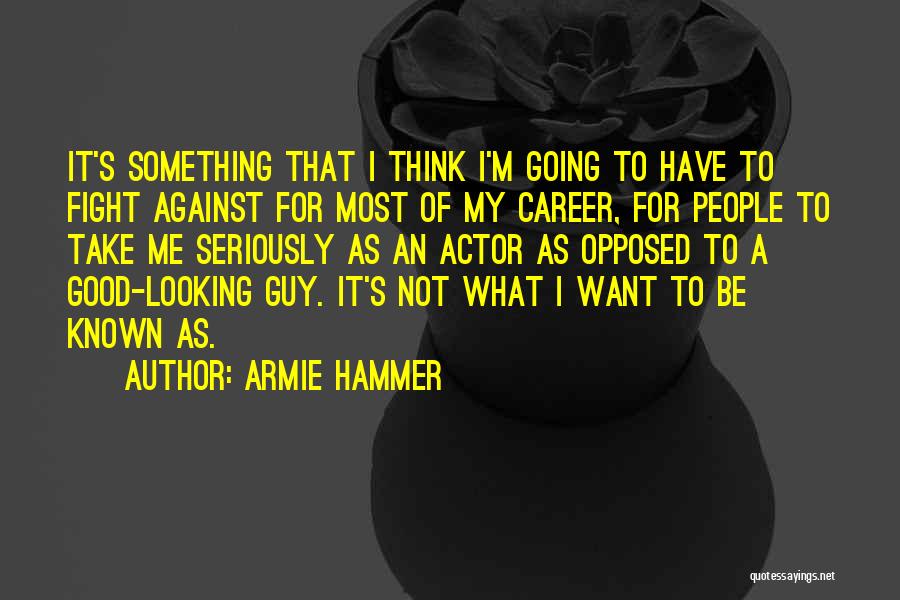 Armie Hammer Quotes: It's Something That I Think I'm Going To Have To Fight Against For Most Of My Career, For People To