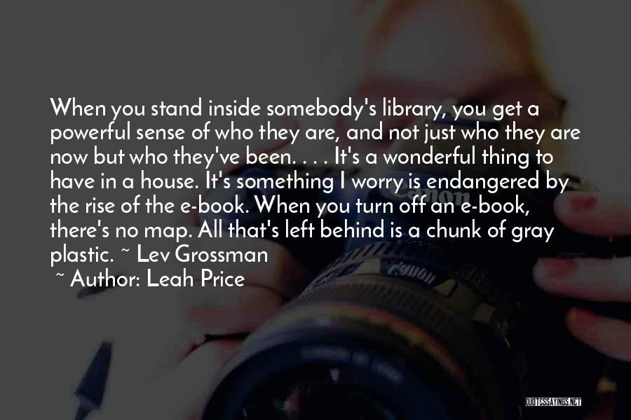 Leah Price Quotes: When You Stand Inside Somebody's Library, You Get A Powerful Sense Of Who They Are, And Not Just Who They