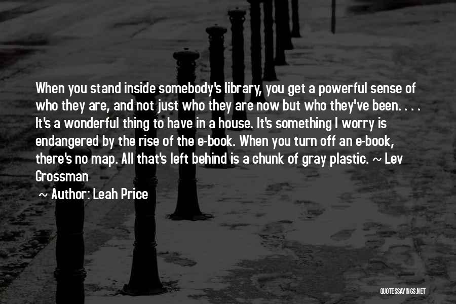 Leah Price Quotes: When You Stand Inside Somebody's Library, You Get A Powerful Sense Of Who They Are, And Not Just Who They