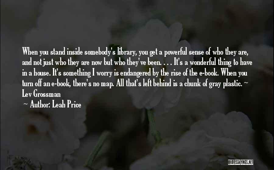 Leah Price Quotes: When You Stand Inside Somebody's Library, You Get A Powerful Sense Of Who They Are, And Not Just Who They