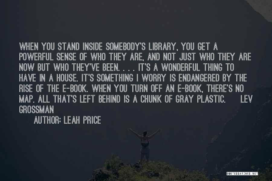 Leah Price Quotes: When You Stand Inside Somebody's Library, You Get A Powerful Sense Of Who They Are, And Not Just Who They