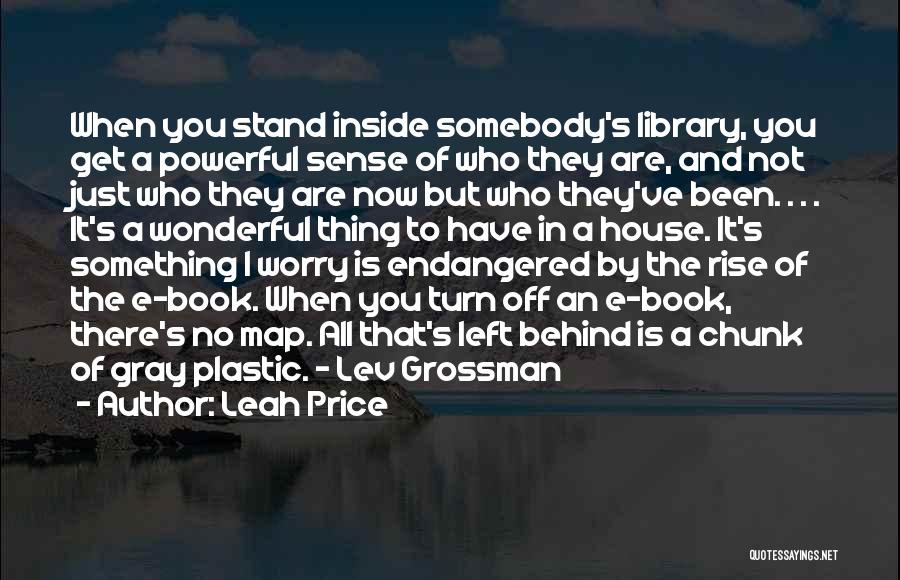 Leah Price Quotes: When You Stand Inside Somebody's Library, You Get A Powerful Sense Of Who They Are, And Not Just Who They
