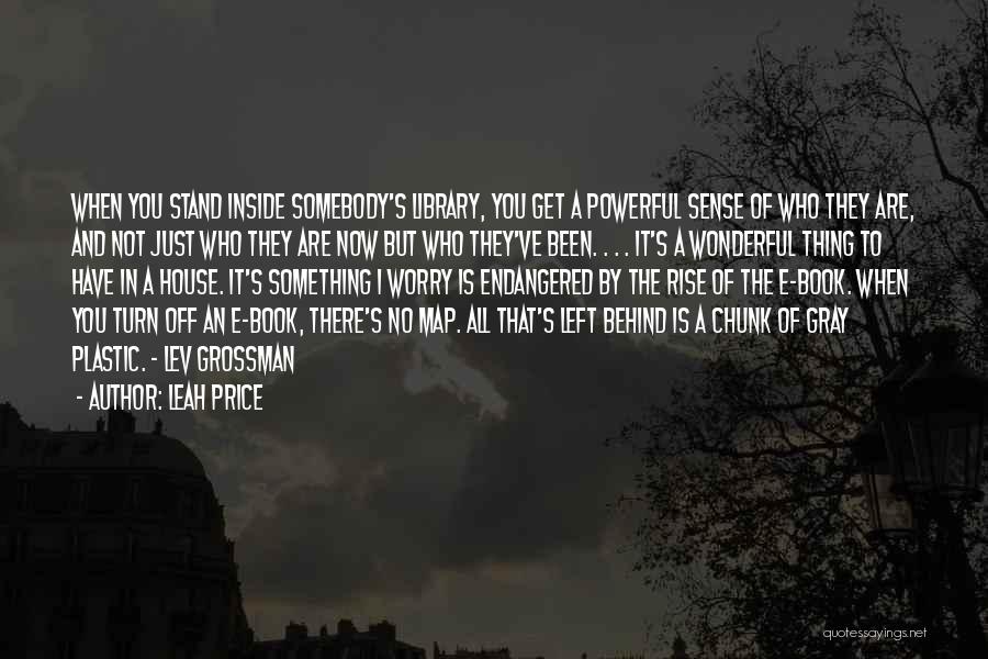 Leah Price Quotes: When You Stand Inside Somebody's Library, You Get A Powerful Sense Of Who They Are, And Not Just Who They