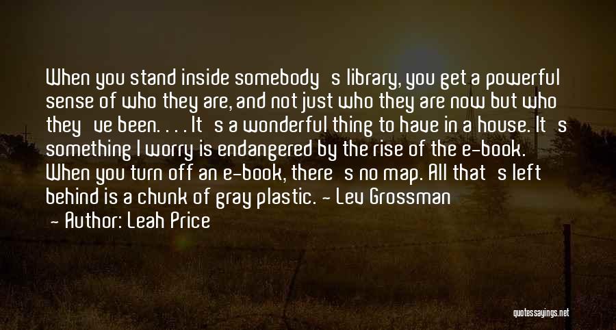 Leah Price Quotes: When You Stand Inside Somebody's Library, You Get A Powerful Sense Of Who They Are, And Not Just Who They