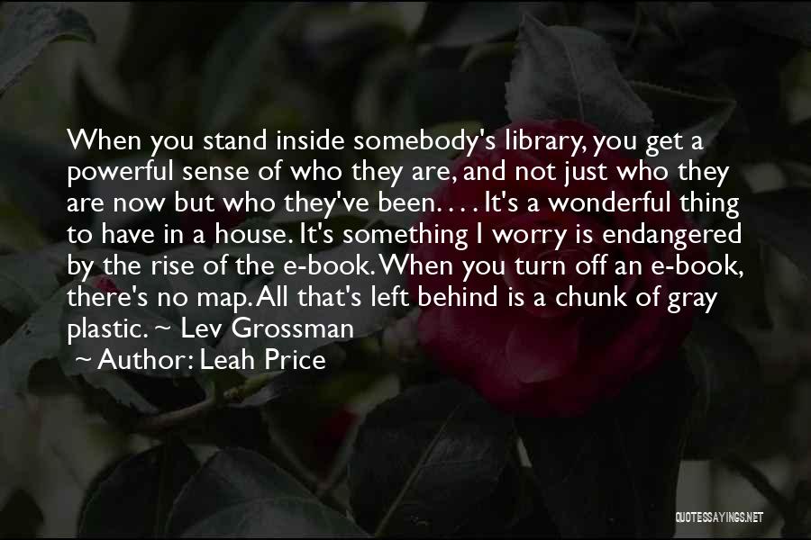 Leah Price Quotes: When You Stand Inside Somebody's Library, You Get A Powerful Sense Of Who They Are, And Not Just Who They