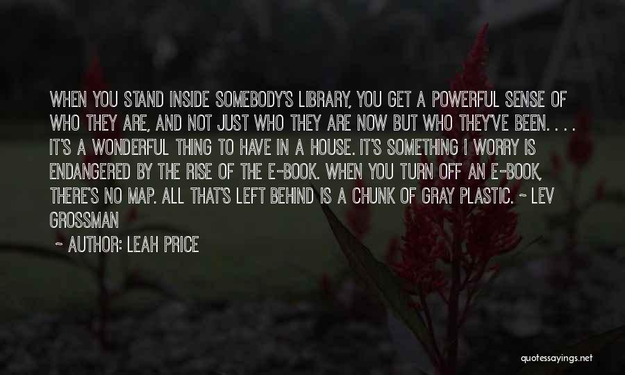 Leah Price Quotes: When You Stand Inside Somebody's Library, You Get A Powerful Sense Of Who They Are, And Not Just Who They