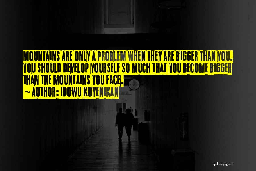 Idowu Koyenikan Quotes: Mountains Are Only A Problem When They Are Bigger Than You. You Should Develop Yourself So Much That You Become