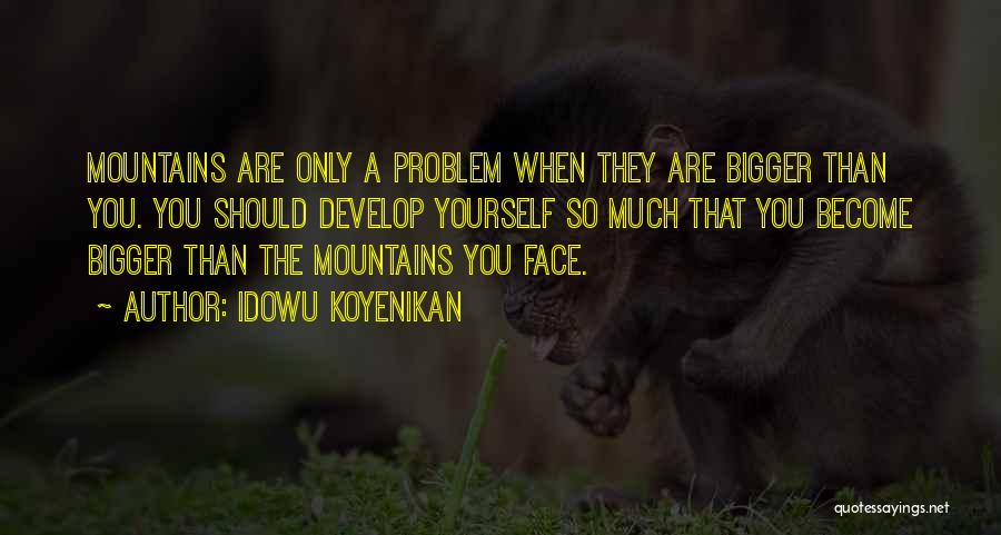 Idowu Koyenikan Quotes: Mountains Are Only A Problem When They Are Bigger Than You. You Should Develop Yourself So Much That You Become