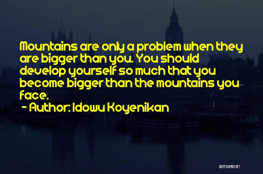 Idowu Koyenikan Quotes: Mountains Are Only A Problem When They Are Bigger Than You. You Should Develop Yourself So Much That You Become