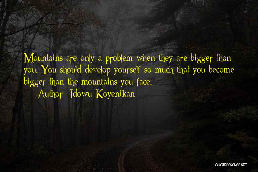 Idowu Koyenikan Quotes: Mountains Are Only A Problem When They Are Bigger Than You. You Should Develop Yourself So Much That You Become