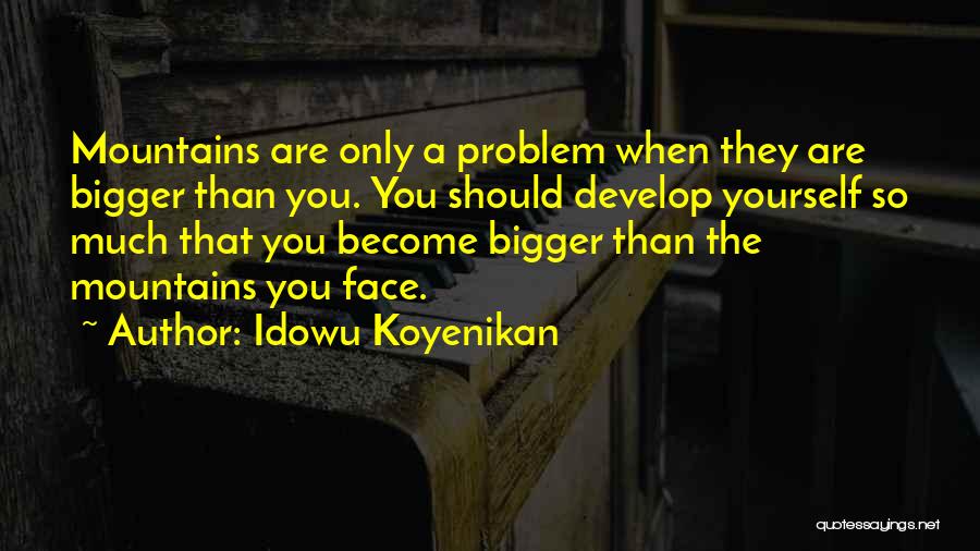 Idowu Koyenikan Quotes: Mountains Are Only A Problem When They Are Bigger Than You. You Should Develop Yourself So Much That You Become