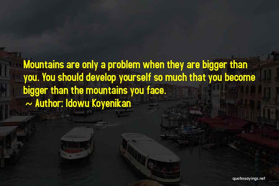Idowu Koyenikan Quotes: Mountains Are Only A Problem When They Are Bigger Than You. You Should Develop Yourself So Much That You Become