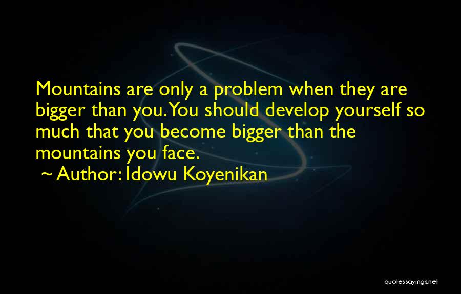 Idowu Koyenikan Quotes: Mountains Are Only A Problem When They Are Bigger Than You. You Should Develop Yourself So Much That You Become