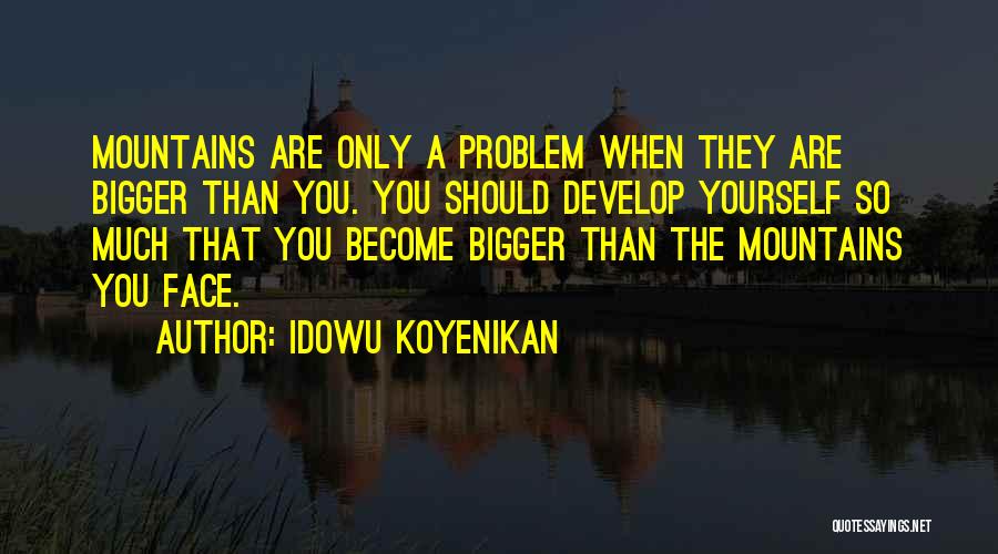 Idowu Koyenikan Quotes: Mountains Are Only A Problem When They Are Bigger Than You. You Should Develop Yourself So Much That You Become