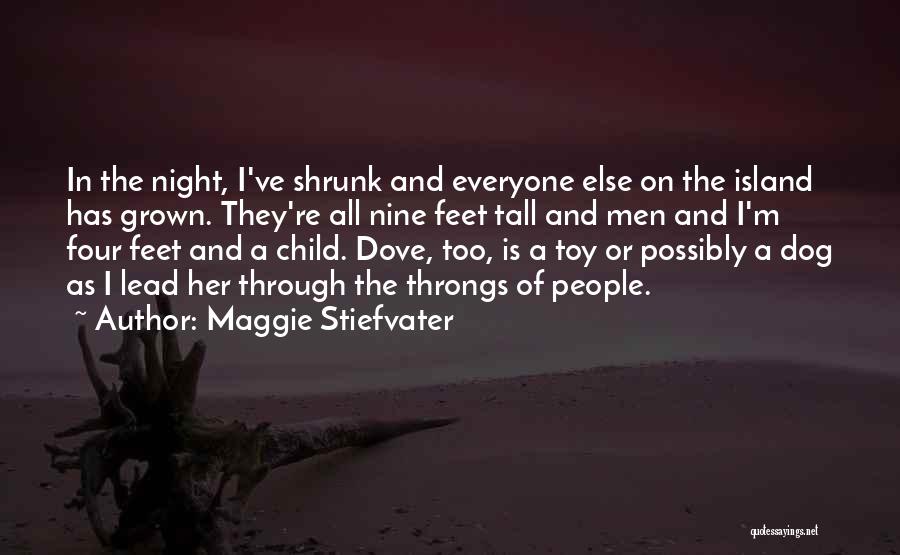 Maggie Stiefvater Quotes: In The Night, I've Shrunk And Everyone Else On The Island Has Grown. They're All Nine Feet Tall And Men