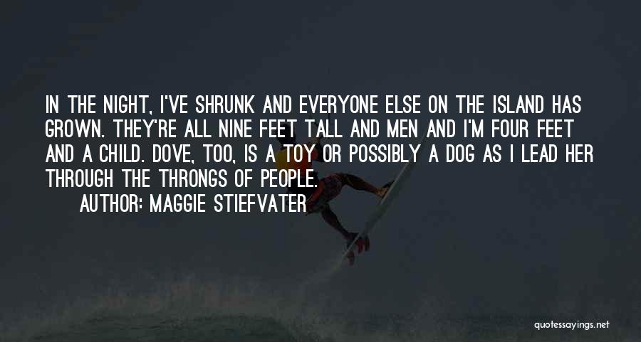 Maggie Stiefvater Quotes: In The Night, I've Shrunk And Everyone Else On The Island Has Grown. They're All Nine Feet Tall And Men