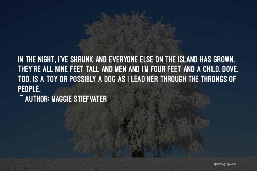 Maggie Stiefvater Quotes: In The Night, I've Shrunk And Everyone Else On The Island Has Grown. They're All Nine Feet Tall And Men