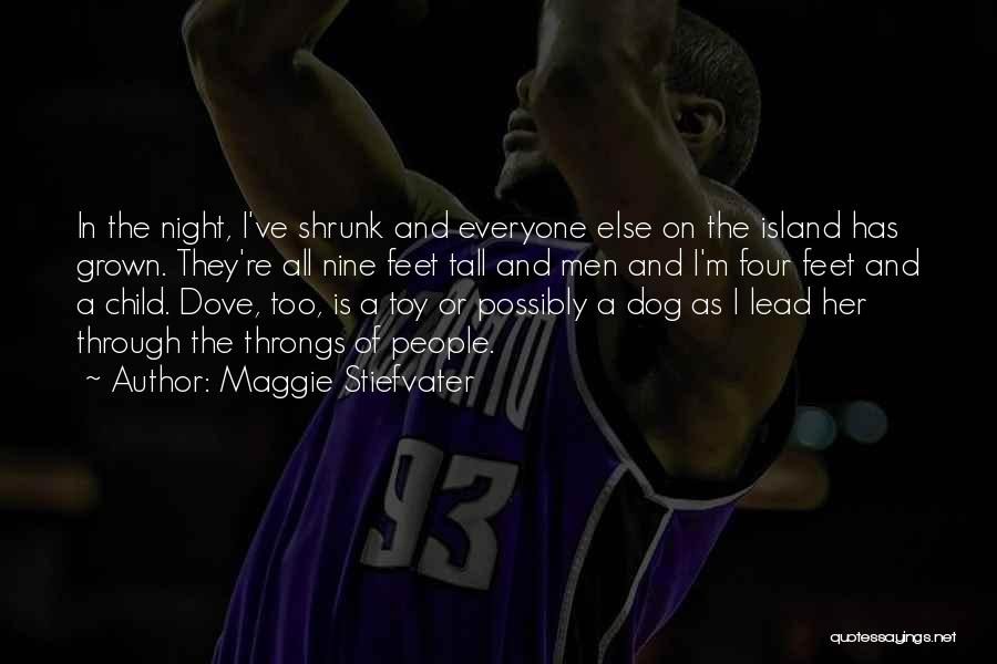 Maggie Stiefvater Quotes: In The Night, I've Shrunk And Everyone Else On The Island Has Grown. They're All Nine Feet Tall And Men
