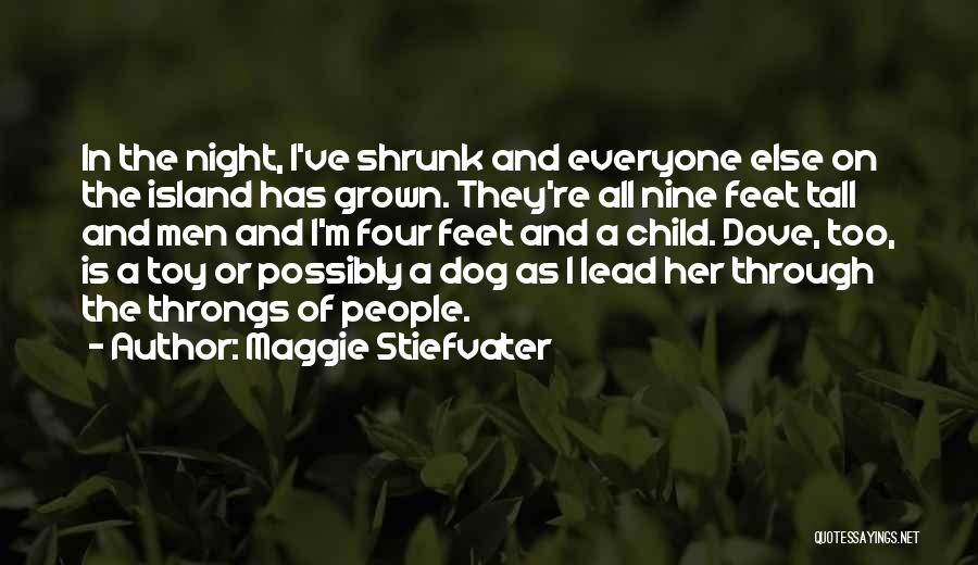Maggie Stiefvater Quotes: In The Night, I've Shrunk And Everyone Else On The Island Has Grown. They're All Nine Feet Tall And Men