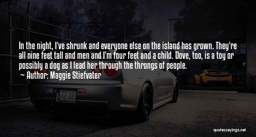 Maggie Stiefvater Quotes: In The Night, I've Shrunk And Everyone Else On The Island Has Grown. They're All Nine Feet Tall And Men