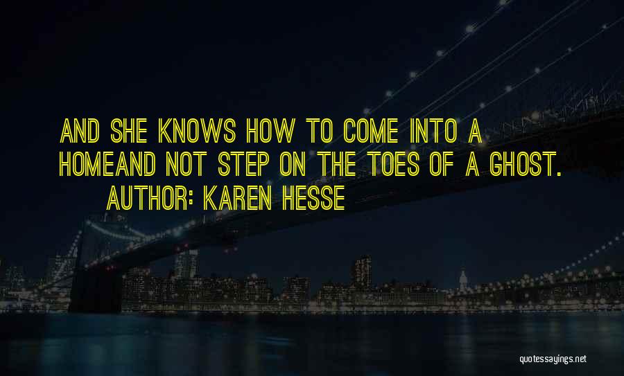 Karen Hesse Quotes: And She Knows How To Come Into A Homeand Not Step On The Toes Of A Ghost.
