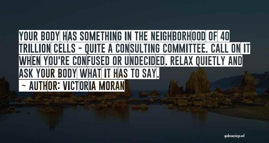 Victoria Moran Quotes: Your Body Has Something In The Neighborhood Of 40 Trillion Cells - Quite A Consulting Committee. Call On It When